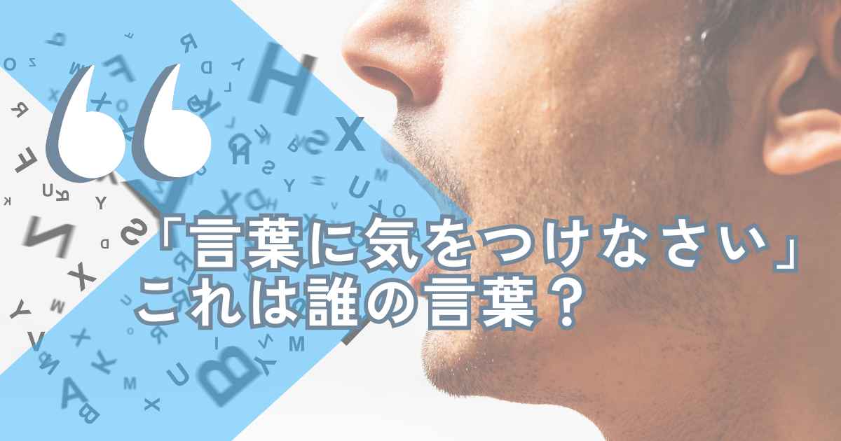 「言葉に気をつけなさい」これは誰の言葉？ヘレン・ケラー？ナイチンゲール？